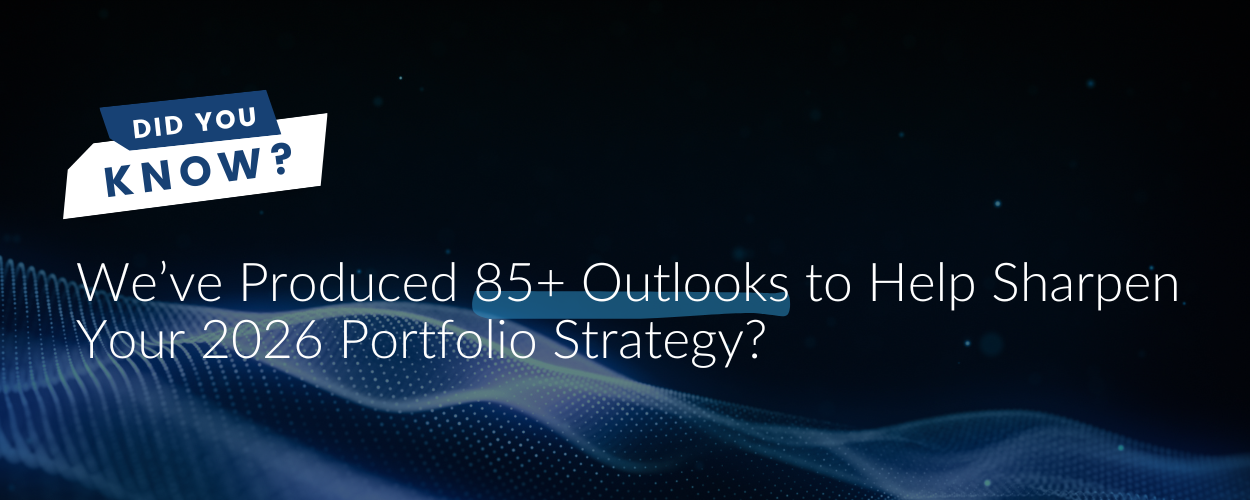 Did You Know We’ve Produced 85+ Outlooks to Help Sharpen Your 2026 Portfolio Strategy?